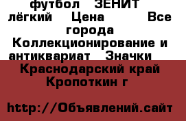 1.1) футбол : ЗЕНИТ  (лёгкий) › Цена ­ 249 - Все города Коллекционирование и антиквариат » Значки   . Краснодарский край,Кропоткин г.